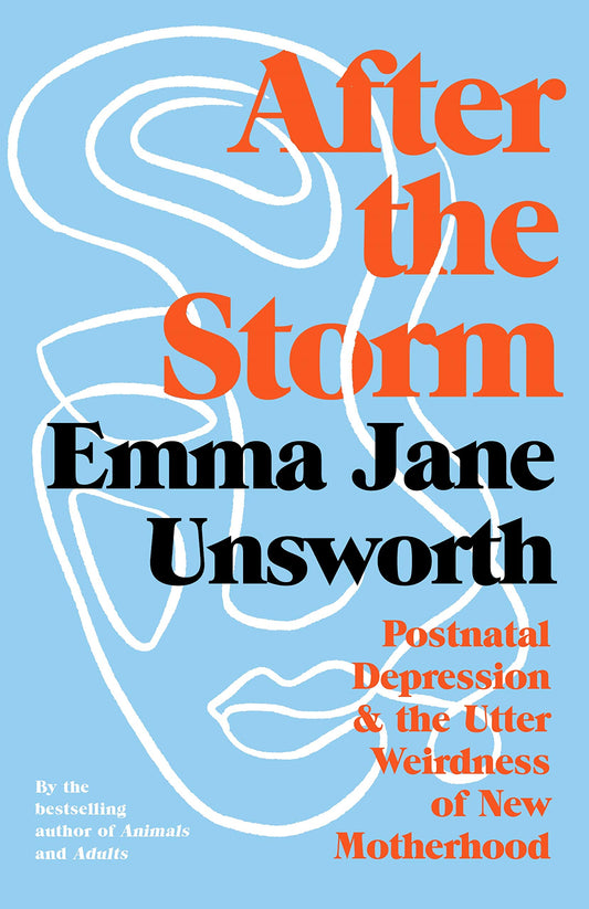 After the Storm: Postnatal Depression and the Utter Weirdness of New Motherhood by Emma Jane Unsworth