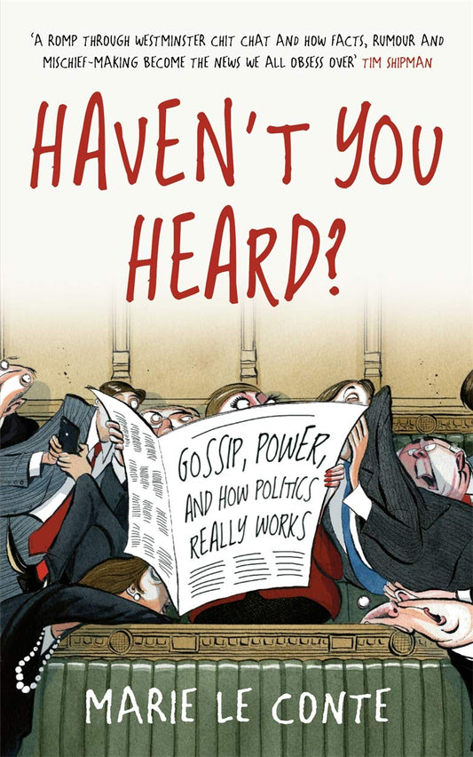 Haven't You Heard?: A Guide to Westminster Gossip and Why Mischief Gets Things Done by Marie Le Conte