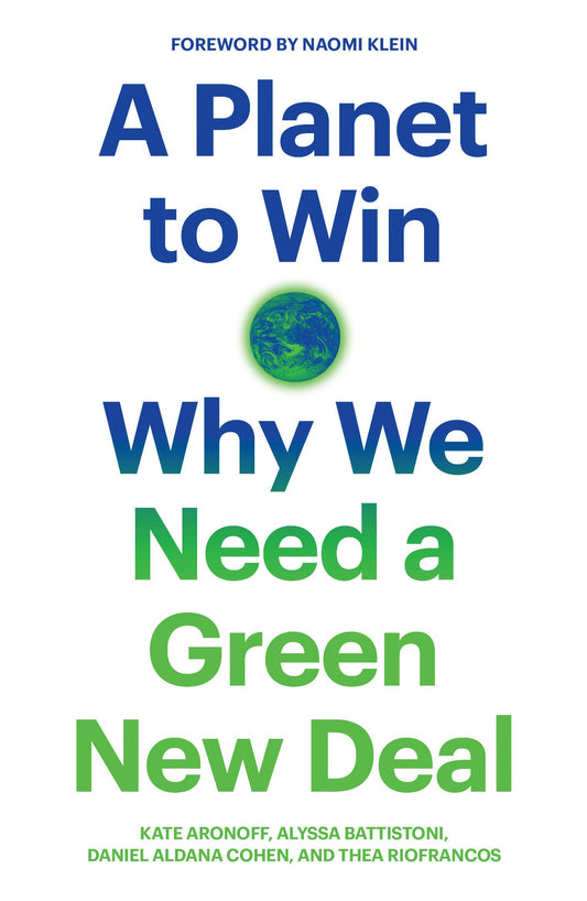A Planet to Win: Why We Need a Green New Deal (Jacobin) by Kate Aronoff, Alyssa Battistoni, Daniel Aldana Cohen, Thea Riofrancos