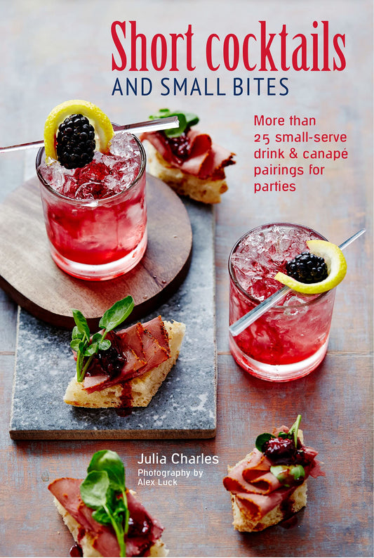 Short Cocktails & Small Bites: More than 25 small-serve drink & canapé pairings for parties by Julia Charles