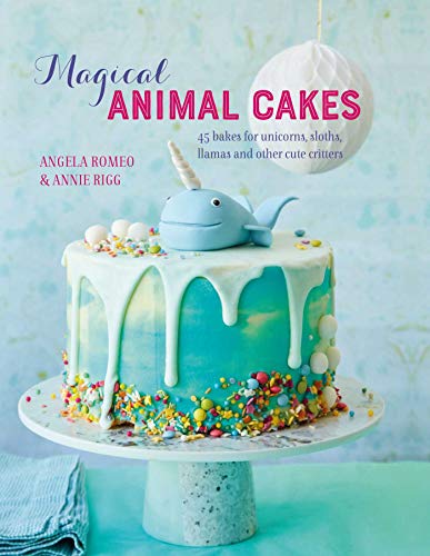 Magical Animal Cakes: 45 bakes for unicorns, sloths, llamas and other cute critters by Angela Romeo, Annie Rigg