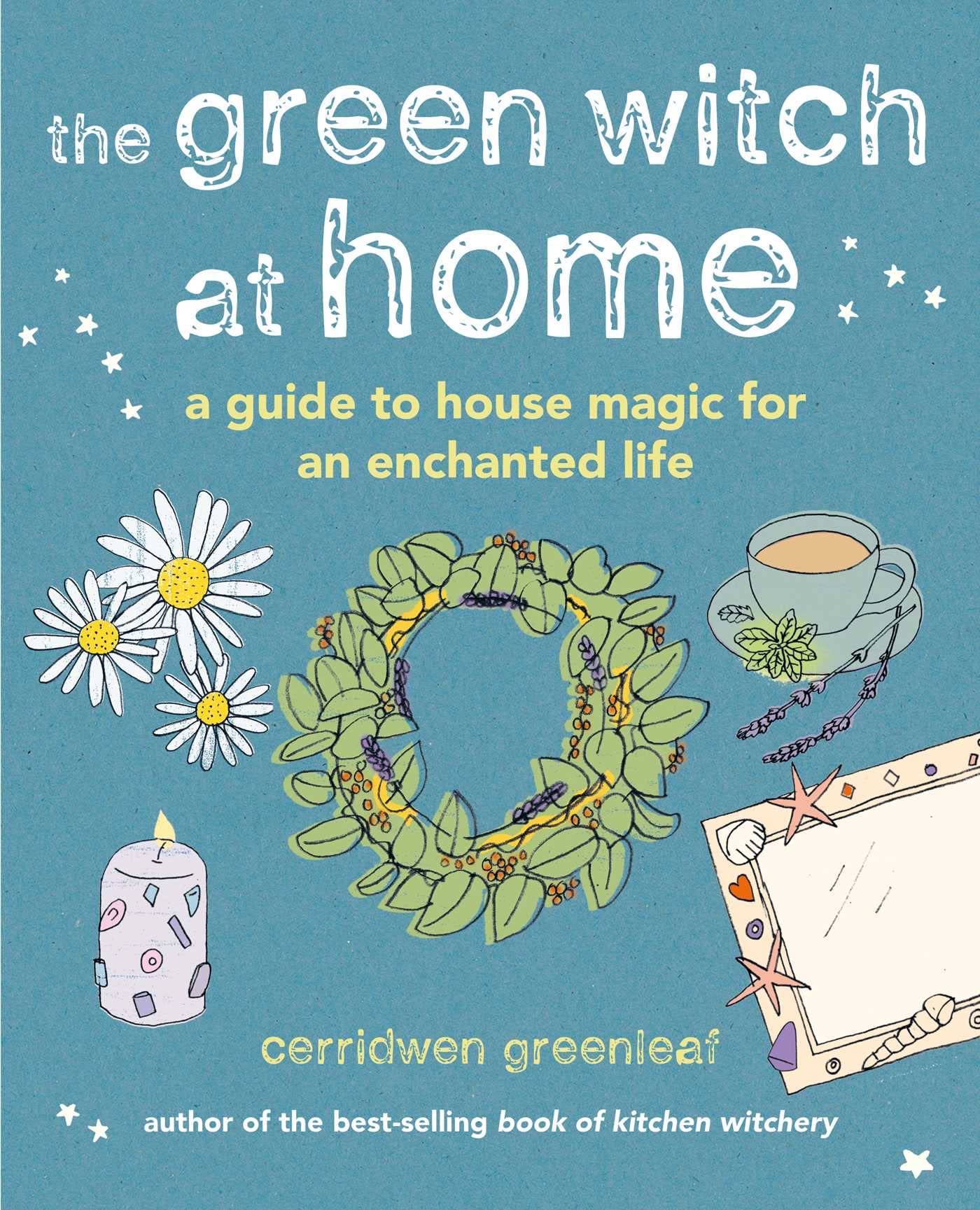 The Green Witch at Home: A guide to house magic for an enchanted life by Cerridwen Greenleaf