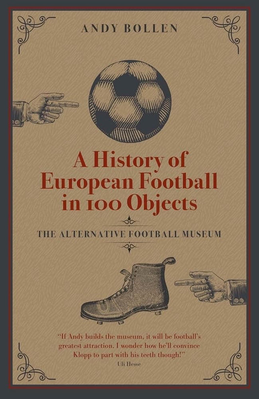 A History of European Football in 100 Objects: The Alternative Football Museum by Andy Bollen