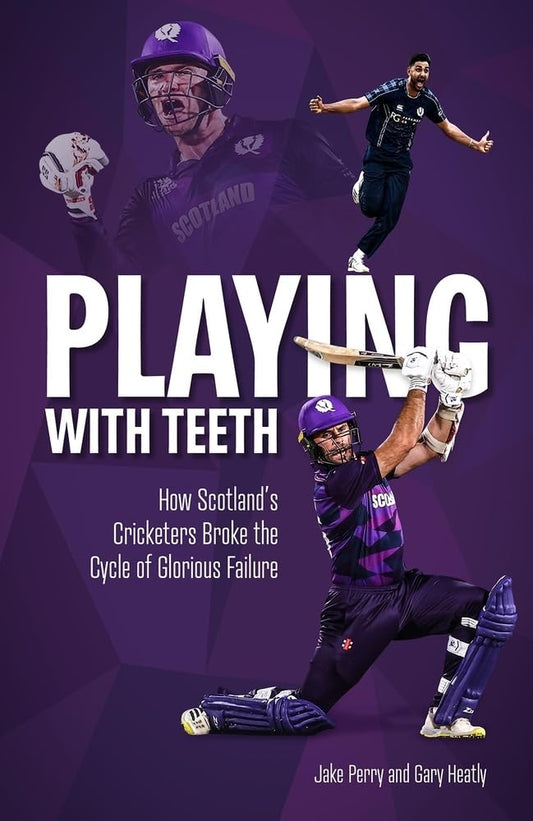 Playing With Teeth: How Scotland's Cricketers Broke the Cycle of Glorious Failure by Jake Perry
