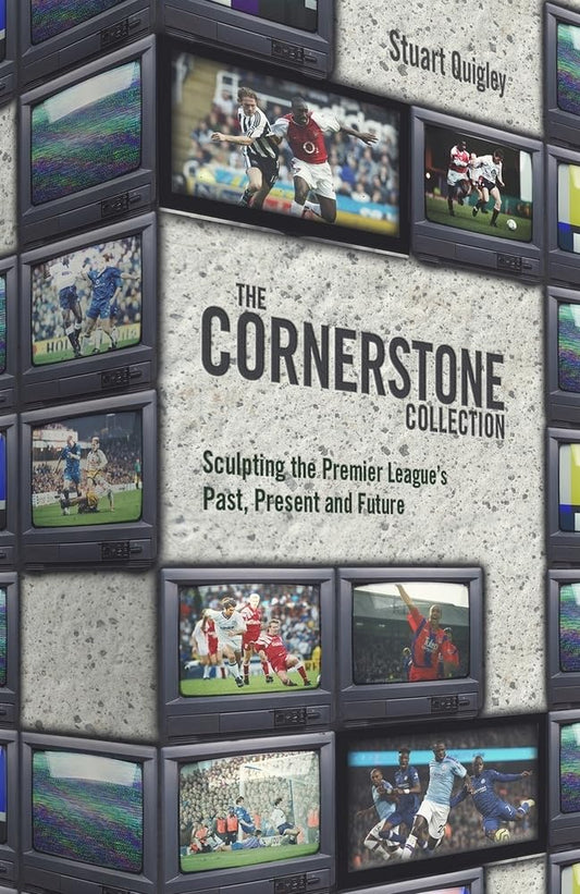 The Cornerstone Collection: Sculpting The Premier League's Past, Present and Future by Stuart Quigley