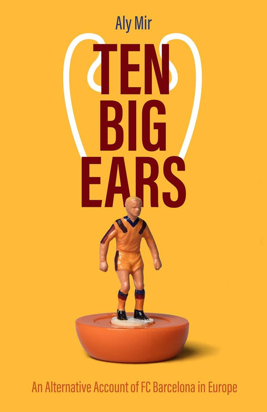Ten Big Ears: An Alternative Account of FC Barcelona in Europe by Aly Mir