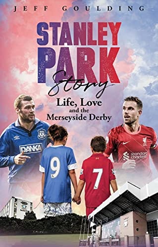 Stanley Park Story: Life, Love and the Merseyside Derby by Jeff Goulding