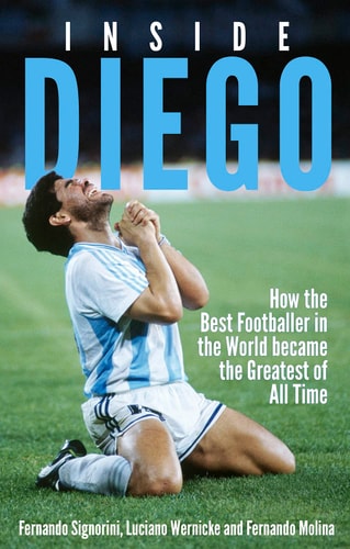 Inside Diego: How the Best Footballer in the World Became the Greatest of All Time by Fernando Signorini, Luciano Wernicke