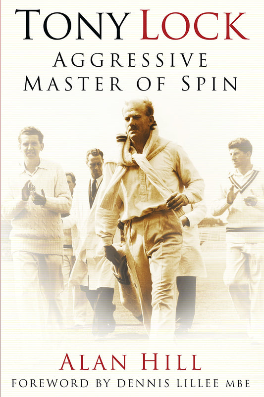 Tony Lock: Aggressive Master of Spin by Alan Hill