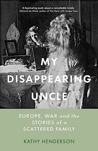 My Disappearing Uncle: Europe, War and the Stories of a Scattered Family by Kathy Henderson