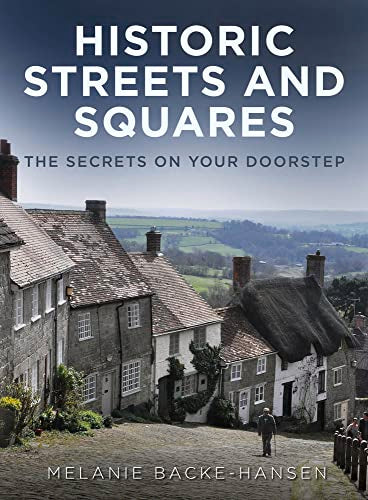 Historic Streets and Squares: The Secrets On Your Doorstep by Melanie Backe-Hansen