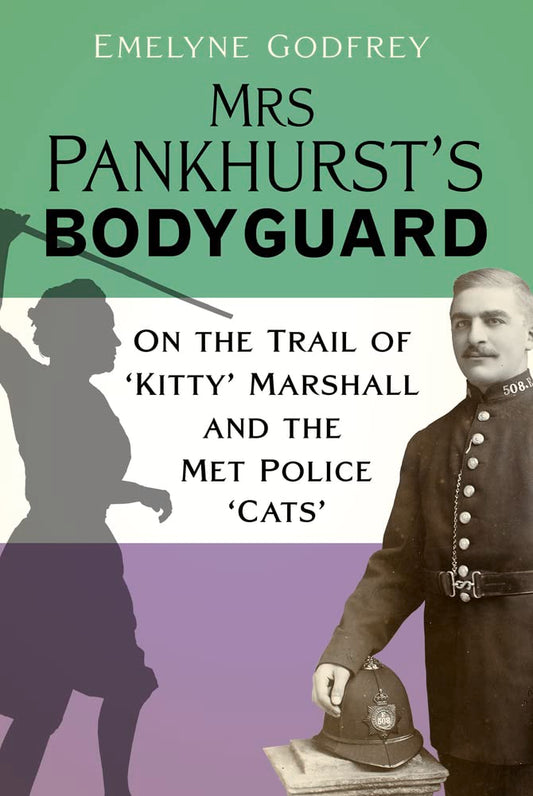 Mrs Pankhurst's Bodyguard: On the Trail of 'Kitty' Marshall and the Met Police 'Cats' by Emelyne Godfrey