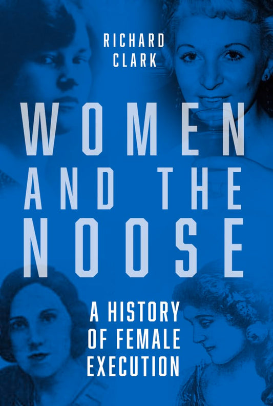 Women and the Noose: A History of Female Execution by Richard Clark