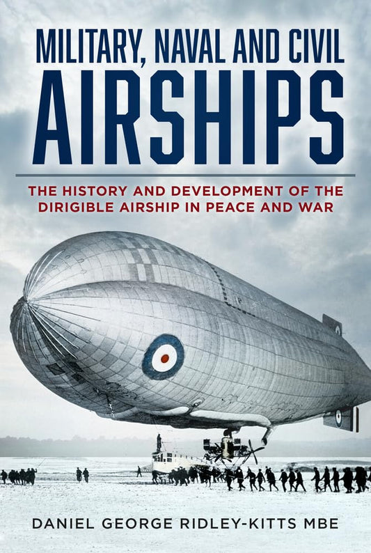 Military, Naval and Civil Airships: The History and Development of the Dirigible Airship in Peace and War by Daniel G. Ridley-Kitts MBE