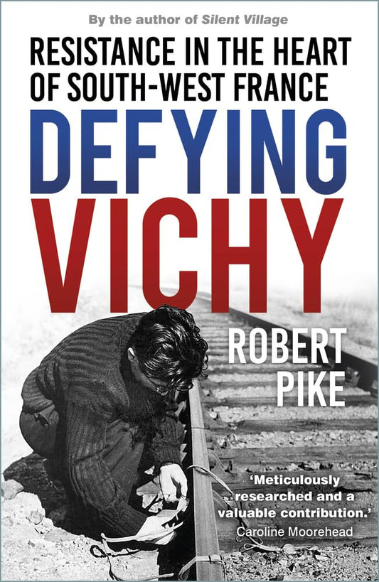 Defying Vichy: Blood, Fear and French Resistance by Robert Pike