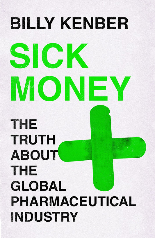 Sick Money: The Truth About the Global Pharmaceutical Industry by Billy Kenber