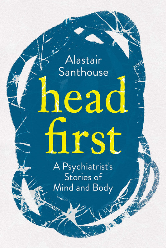 Head First: A Psychiatrist's Stories of Mind and Body by Alastair Santhouse