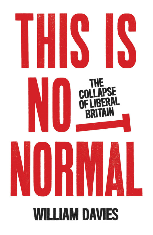 This is Not Normal: The Collapse of Liberal Britain by William Davies