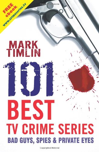 101 Best TV Crime Series: Bad Guys, Spies & Private Eyes by Mark Timlin