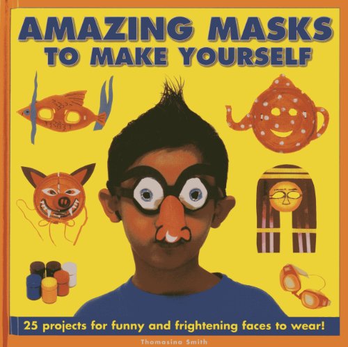 Amazing Masks To Make Yourself: 25 Projects For Funny and Frightening Faces to Wear! by Thomasina Smith