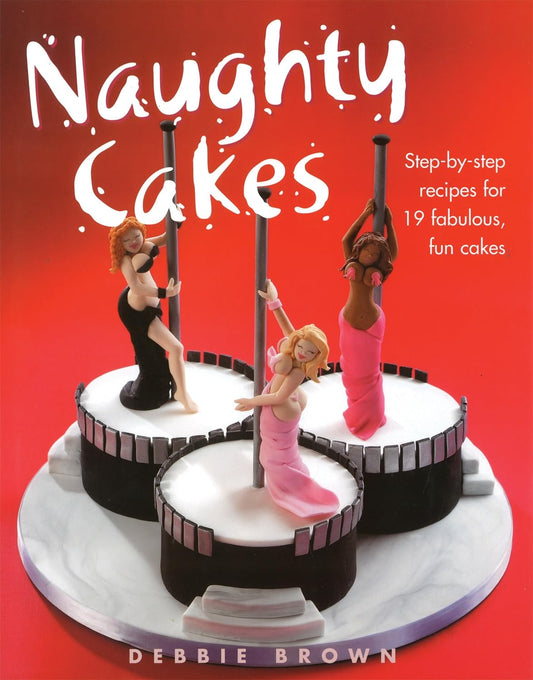 Naughty Cakes: Step-by-Step Recipes for 19 Fabulous, Fun Cakes (IMM Lifestyle Books) by Debbie Brown