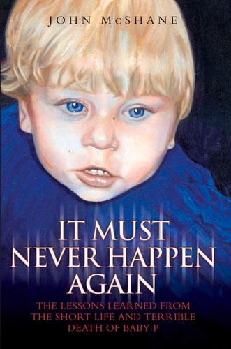 It Must Never Happen Again: The Lessons Learned from the Short Life and Terrible Death of Baby by John McShane