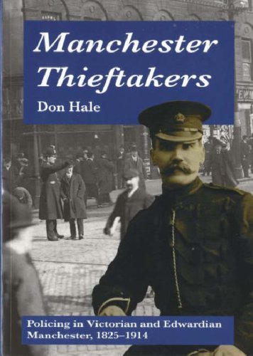 Manchester Thieftakers: Policing in Victorian and Edwardian Manchester, 1825-1914 by Don. Hale