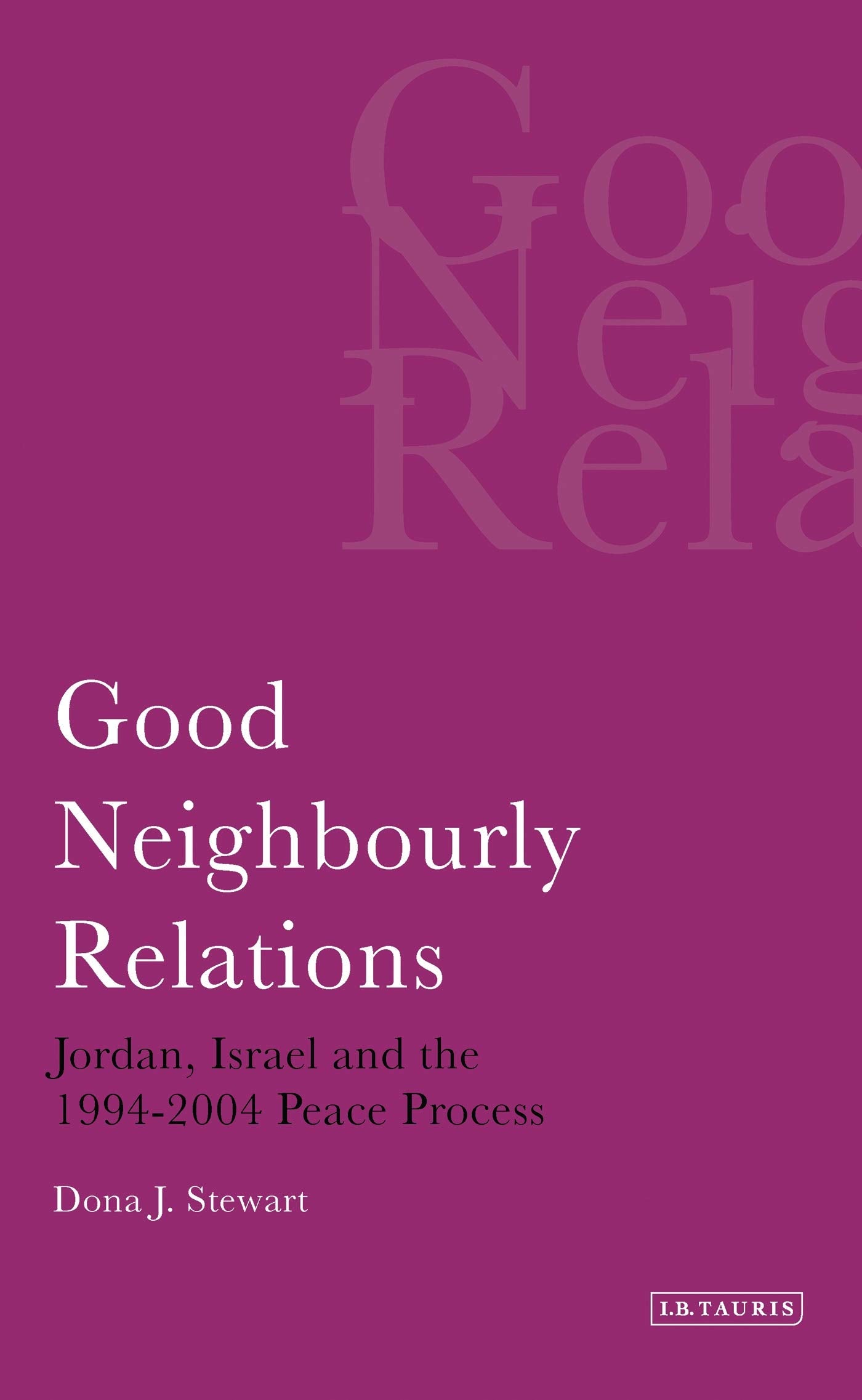 Good Neighbourly Relations: Jordan, Israel and the 1994-2004 Peace Process (Library of Modern Middle East Studies) by Dona J. Stewart