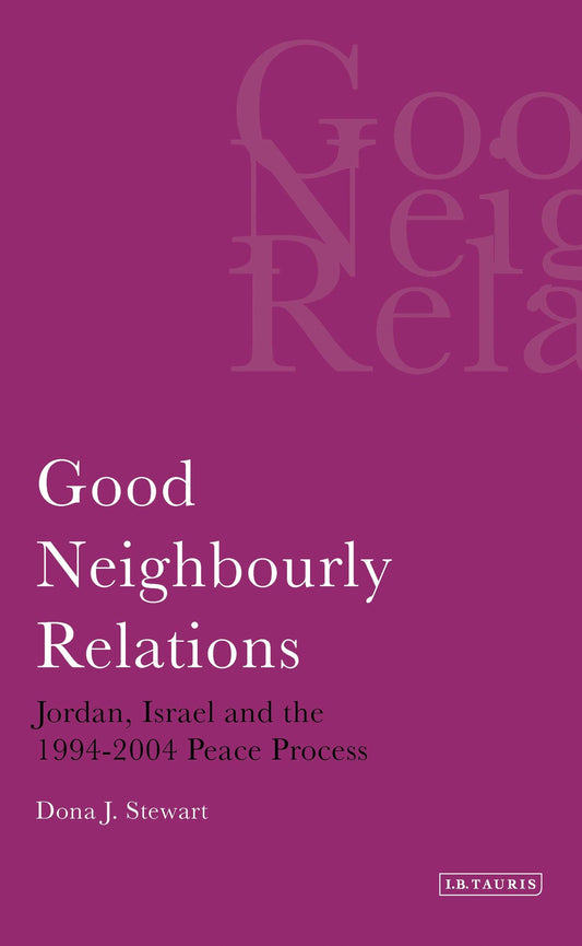 Good Neighbourly Relations: Jordan, Israel and the 1994-2004 Peace Process (Library of Modern Middle East Studies) by Dona J. Stewart