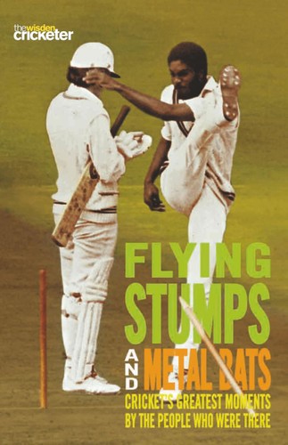 Flying Stumps and Metal Bats: Cricket's Greatest Moments by the People Who Were There by Wisden Cricketer