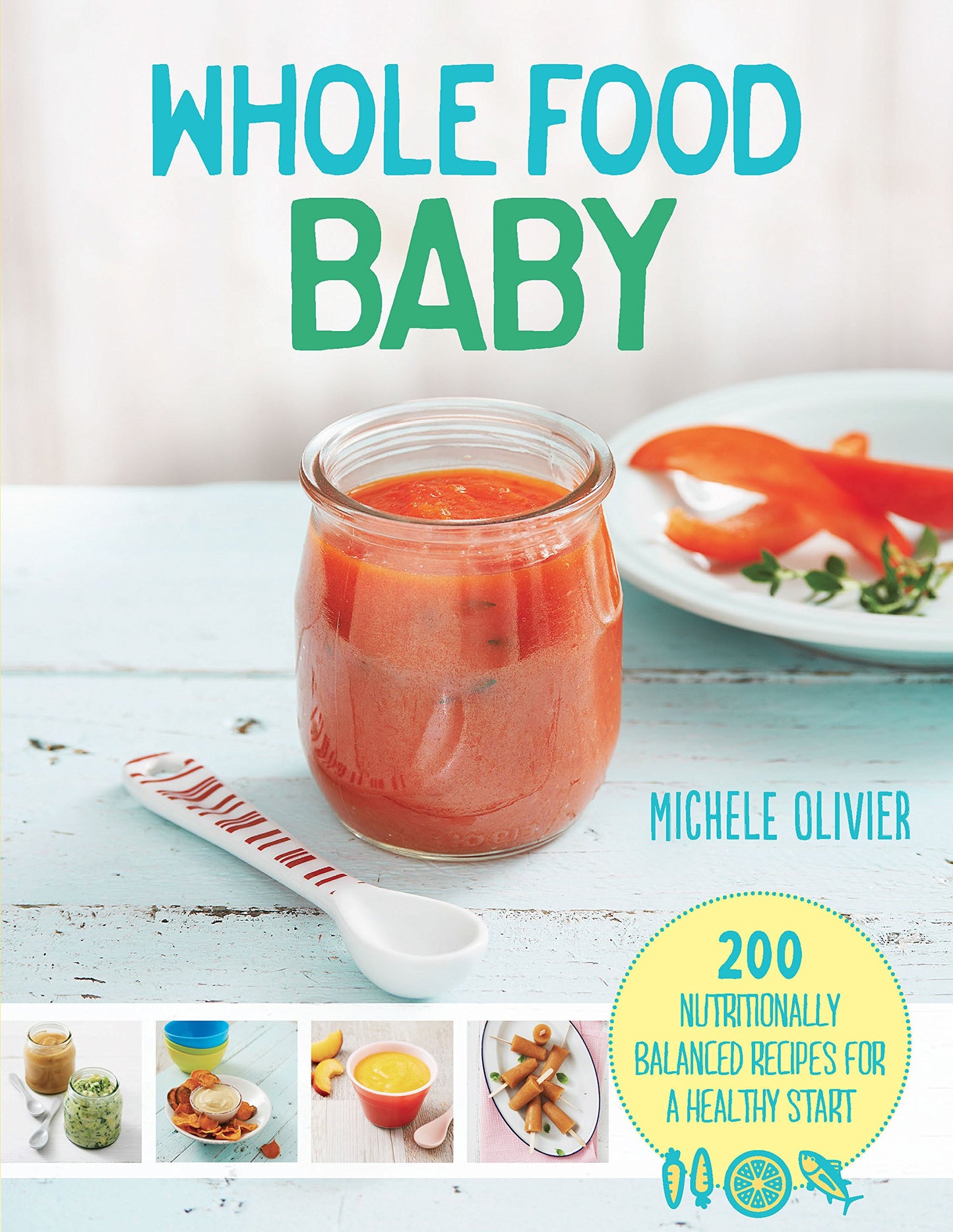 Wholefood Baby: 200 Nutritionally Balanced Recipes for a Healthy Start by Michele Olivier