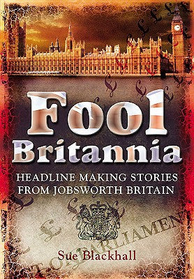 Fool Britannia: Headline Making Stories from Jobsworth Britain by Sue Blackhall