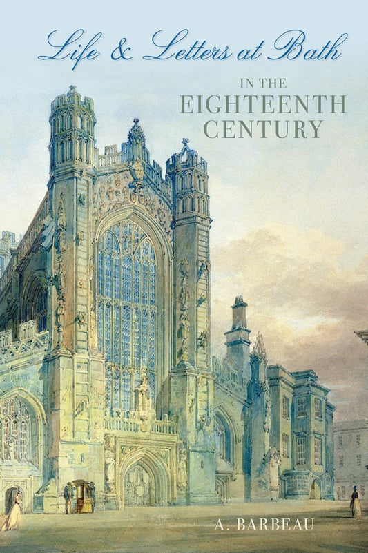 Life & Letters at Bath in the Eighteenth Century by A. Barbeau