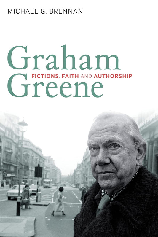 Graham Greene: Fictions, Faith and Authorship by Michael G. Brennan