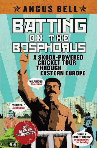 Batting on the Bosphorus: A Skoda-powered Cricket Tour Through Eastern Europe by Angus Bell