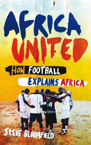Africa United: Soccer, Passion, Politics, and the First World Cup in Africa by Steve Bloomfield