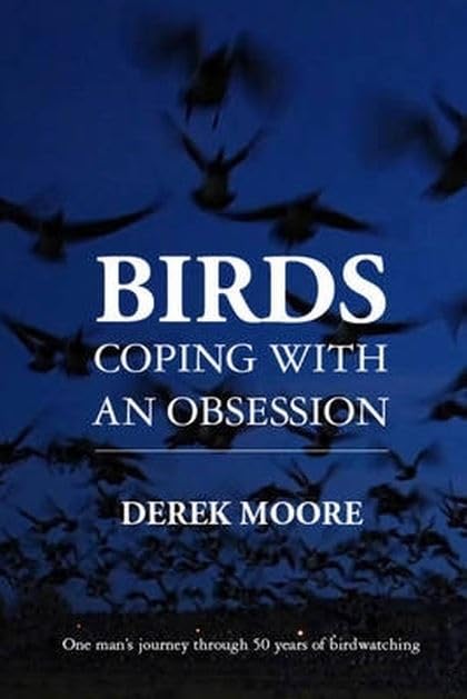 Birds: Coping with An Obsession: One Man's Journey Through 50 Years of Birdwatching by Derek Moore