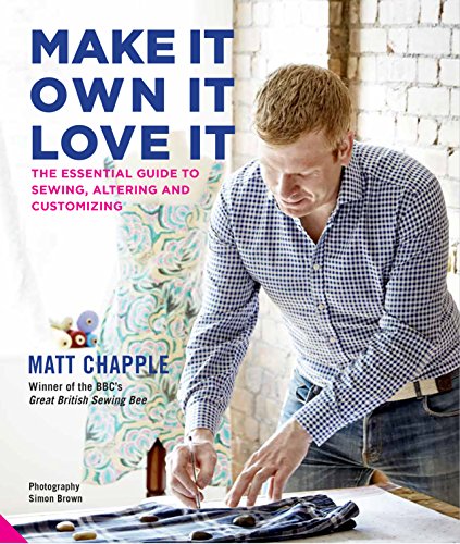 Make It, Own It, Love It: The Essential Guide to Sewing, Altering and Customizing by Matt Chapple