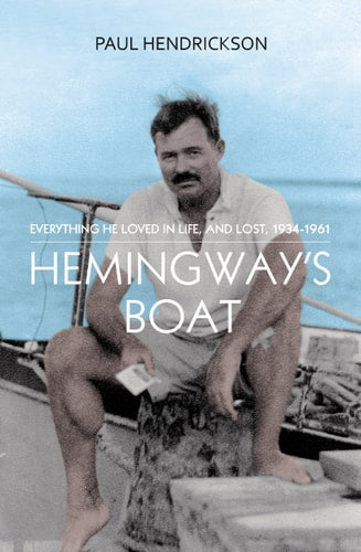 Hemingway's Boat: Everything He Loved in Life, and Lost, 1934-1961 by Paul Hendrickson