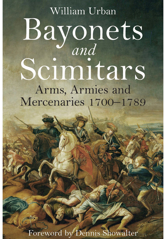 Bayonets and Scimitars: Arms, Armies and Mercenaries 1700-1789 by William Urban