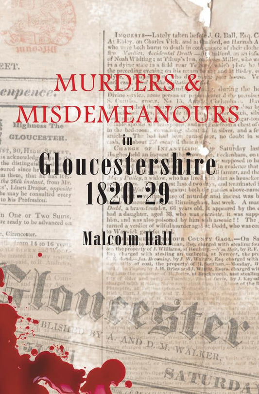 Murders & Misdemeanours in Gloucestershire 1820-29 by Malcolm M. Hall
