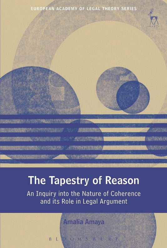 The Tapestry of Reason: An Inquiry into the Nature of Coherence and its Role in Legal Argument (European Academy of Legal Theory Series) by Amalia Amaya