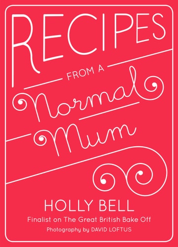 Recipes from a Normal Mum by Holly Bell