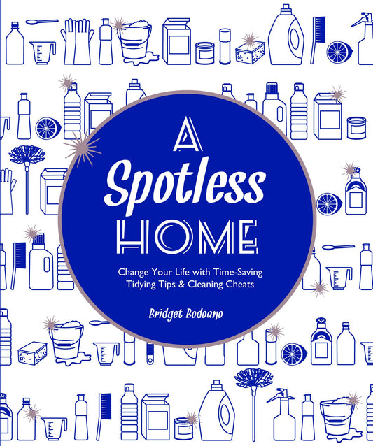 A Spotless Home: Change Your Life with Time-Saving Tidying Tips & Cleaning Cheats by Bridget Bodoano