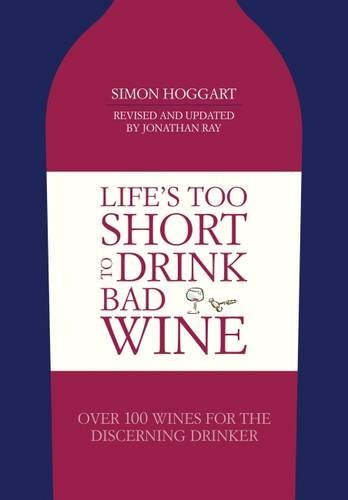 Life's Too Short to Drink Bad Wine: Over 100 Wines for the Discerning Drinker by Simon Hoggart