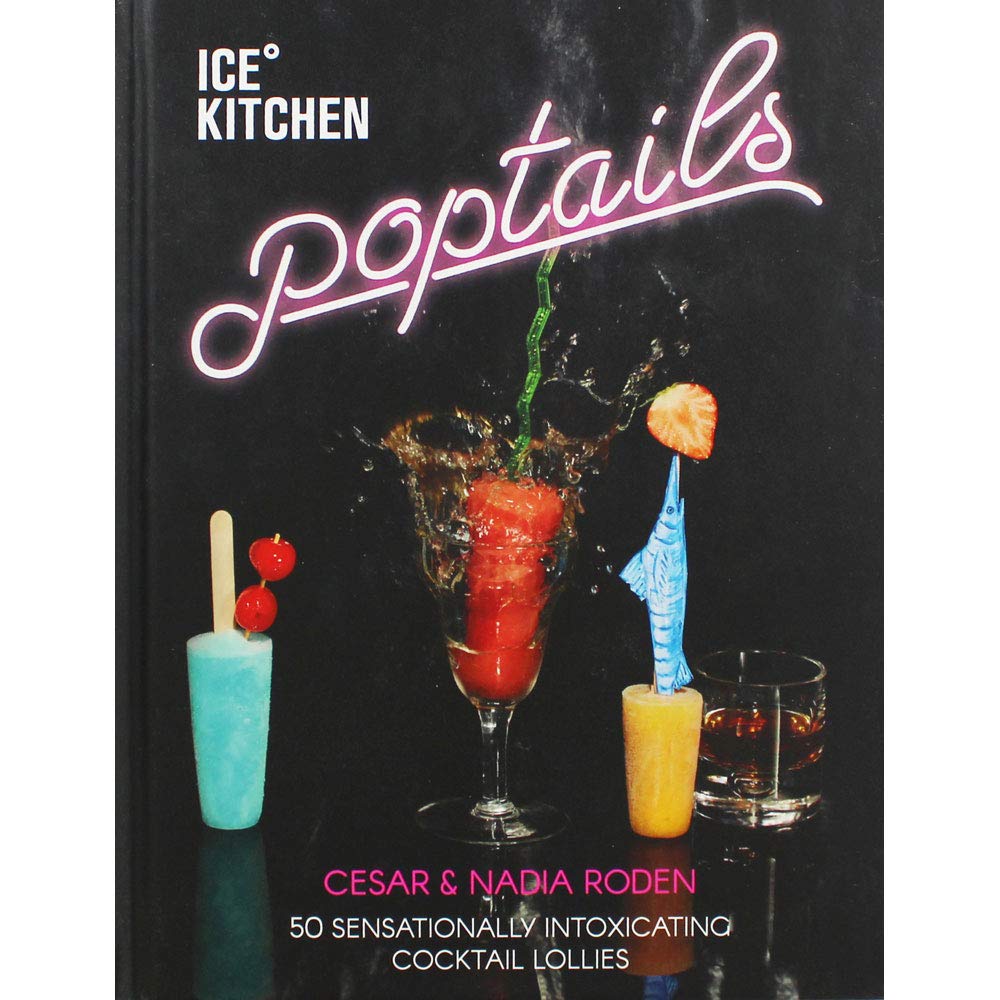 Ice Kitchen Poptails: 50 Sensationally Intoxicating Cocktail Lollies by Nadia Roden, Cesar Roden