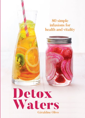 Detox Waters: 80 Simple Infusions for Health and Vitality by Geraldine Olivo