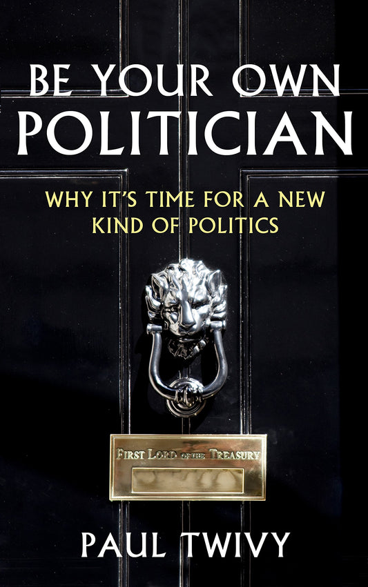 Be Your Own Politician: Why it's Time for a New Kind of Politics by Paul Twivy