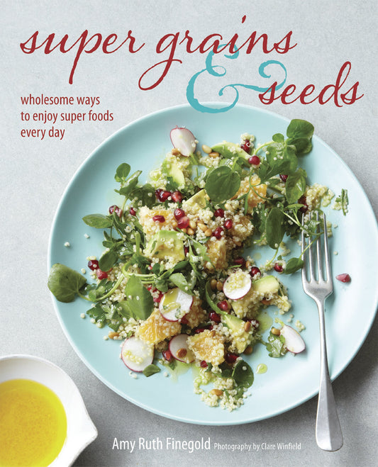 Super Grains & Seeds: Wholesome ways to enjoy super foods every day by Amy Ruth Finegold