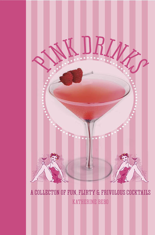 Pink Drinks: A collection of fun, flirty and frivolous cocktails by Katherine Bebo